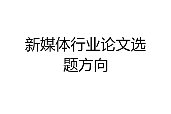 新媒体行业论文选题方向