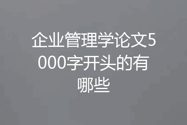 企业管理学论文5000字开头的有哪些