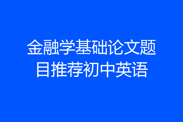 金融学基础论文题目推荐初中英语