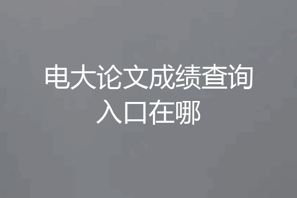 电大论文成绩查询入口在哪