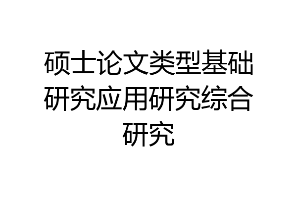 硕士论文类型基础研究应用研究综合研究