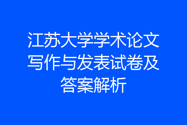 江苏大学学术论文写作与发表试卷及答案解析
