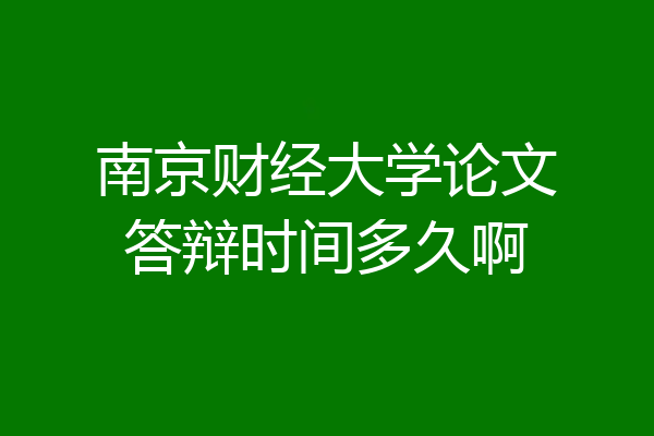 南京财经大学论文答辩时间多久啊