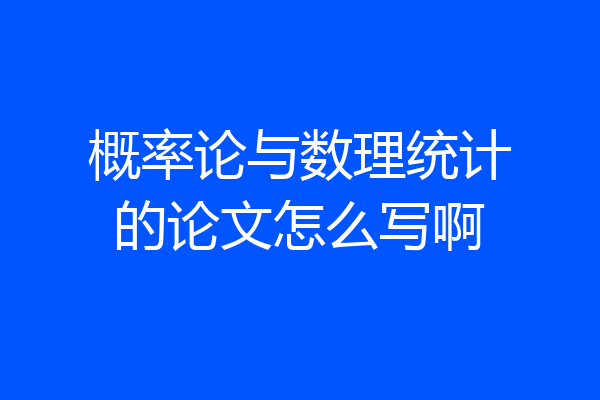概率论与数理统计的论文怎么写啊
