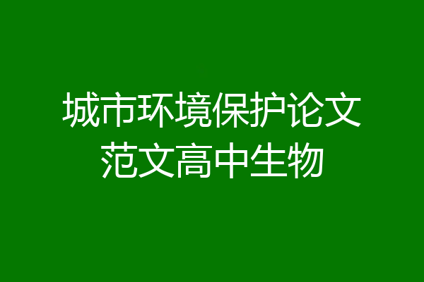 城市环境保护论文范文高中生物