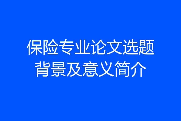 保险专业论文选题背景及意义简介