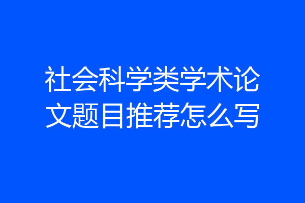 社会科学类学术论文题目推荐怎么写
