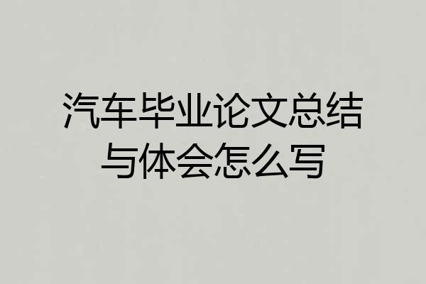 汽车毕业论文总结与体会怎么写