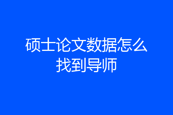 硕士论文数据怎么找到导师