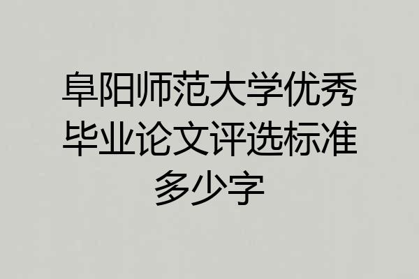 阜阳师范大学优秀毕业论文评选标准多少字
