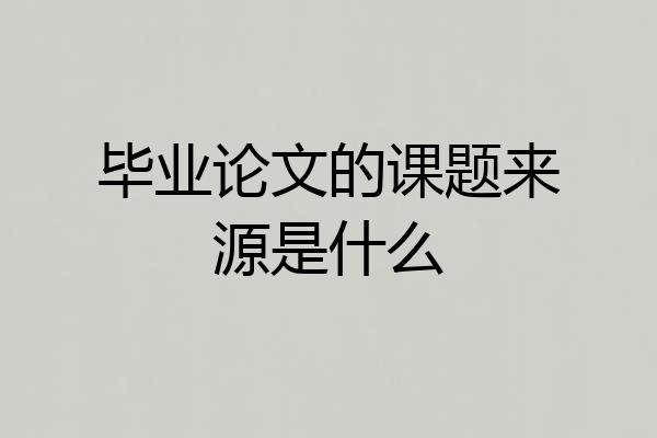毕业论文的课题来源是什么