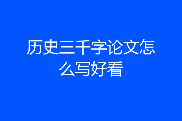 历史三千字论文怎么写好看
