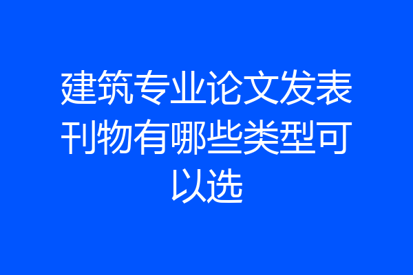 建筑专业论文发表刊物有哪些类型可以选