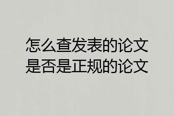 怎么查发表的论文是否是正规的论文