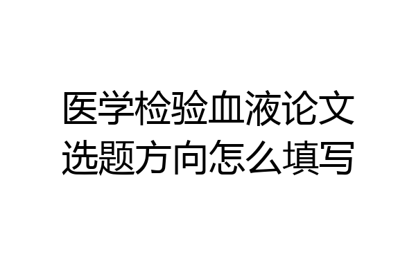 医学检验血液论文选题方向怎么填写