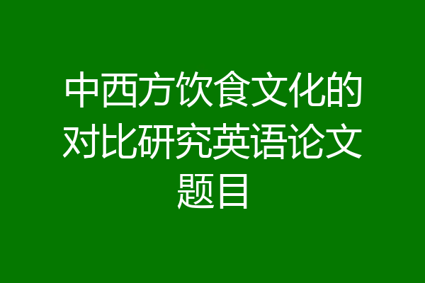 中西方饮食文化的对比研究英语论文题目
