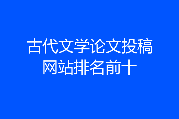 古代文学论文投稿网站排名前十