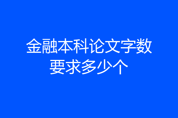 金融本科论文字数要求多少个