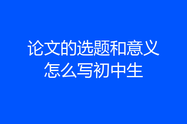 论文的选题和意义怎么写初中生