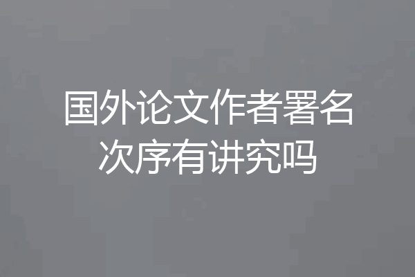 国外论文作者署名次序有讲究吗