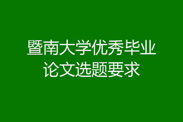 暨南大学优秀毕业论文选题要求