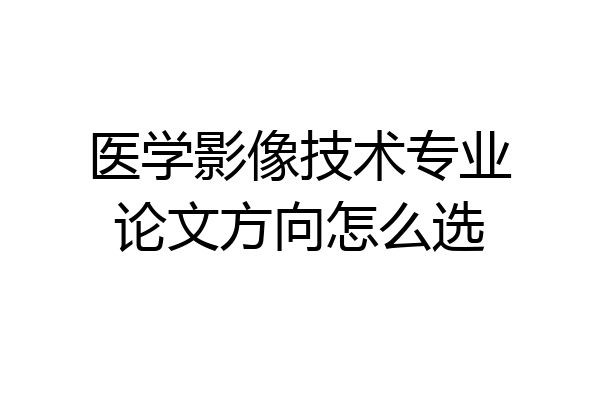 医学影像技术专业论文方向怎么选