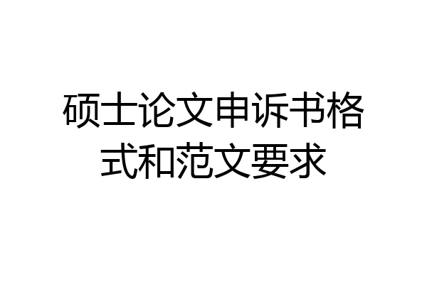 硕士论文申诉书格式和范文要求