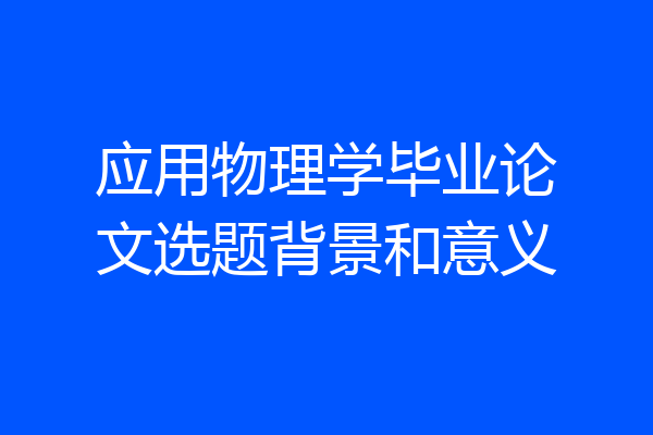 应用物理学毕业论文选题背景和意义