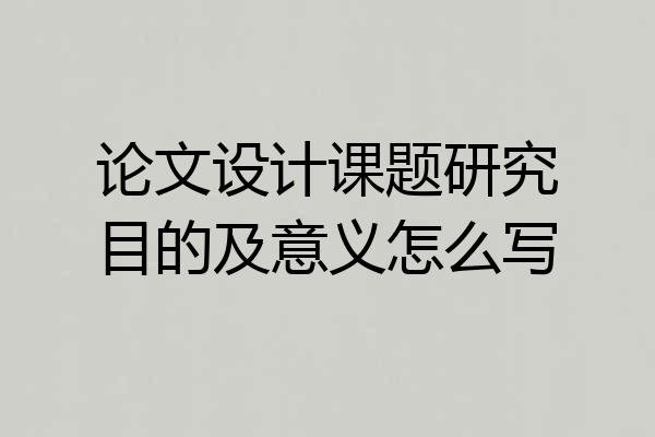 论文设计课题研究目的及意义怎么写