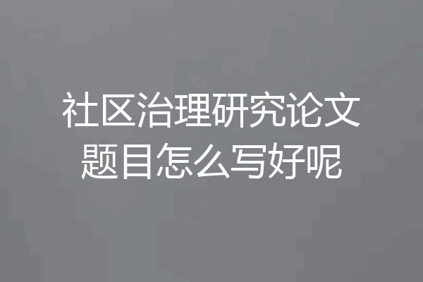 社区治理研究论文题目怎么写好呢