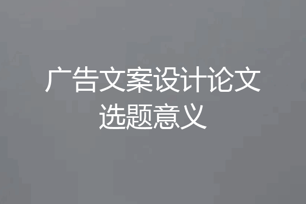 广告文案设计论文选题意义
