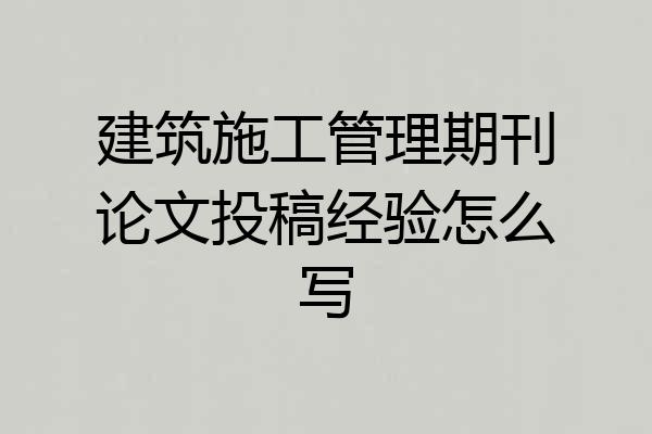 建筑施工管理期刊论文投稿经验怎么写