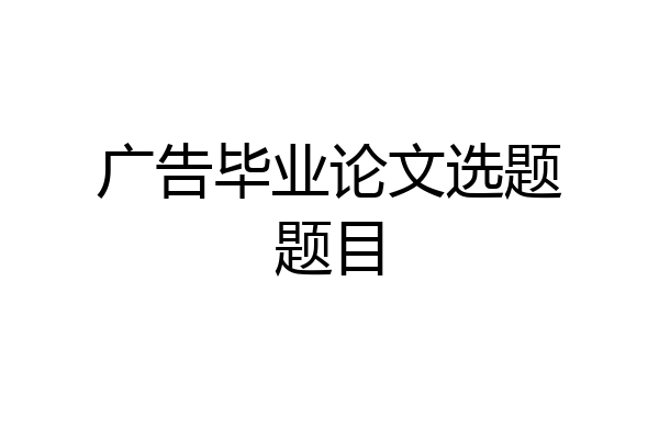 广告毕业论文选题题目