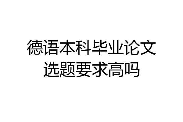 德语本科毕业论文选题要求高吗