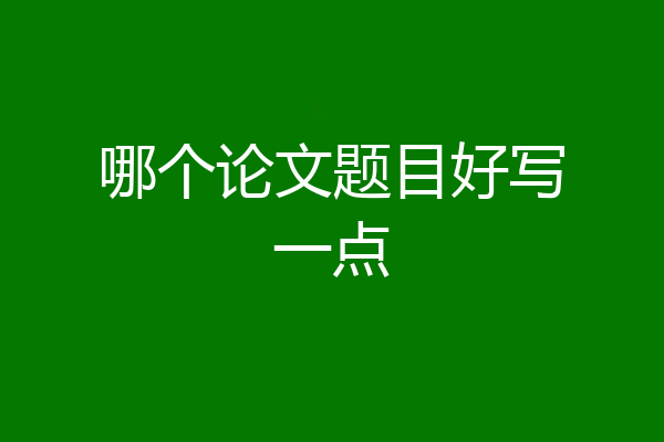 哪个论文题目好写一点