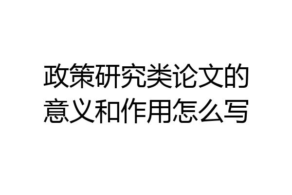 政策研究类论文的意义和作用怎么写