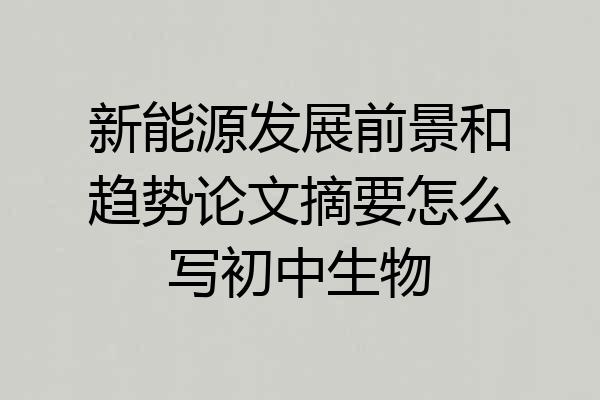 新能源发展前景和趋势论文摘要怎么写初中生物