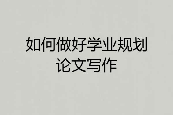 如何做好学业规划论文写作