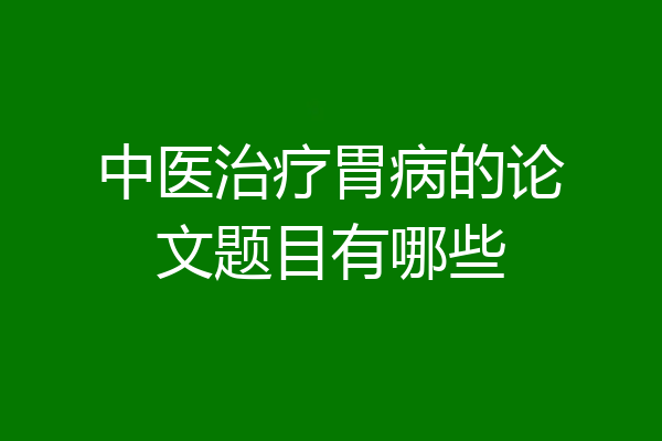 中医治疗胃病的论文题目有哪些