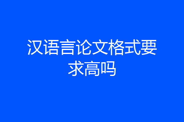 汉语言论文格式要求高吗