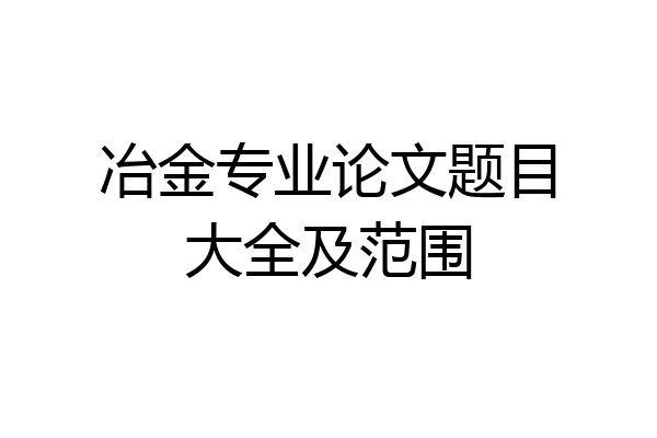 冶金专业论文题目大全及范围