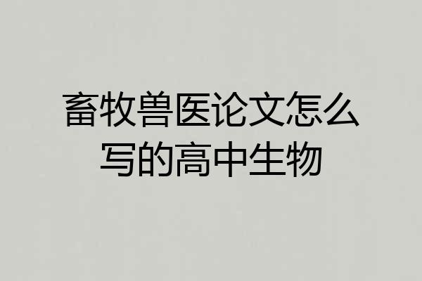 畜牧兽医论文怎么写的高中生物