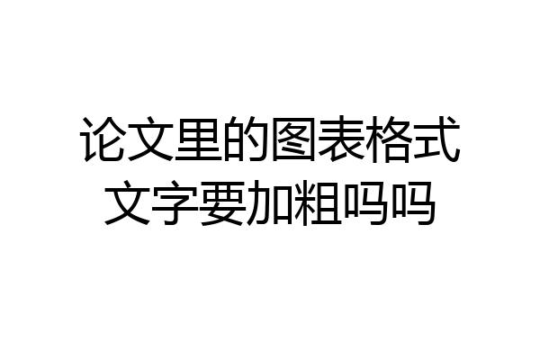 论文里的图表格式文字要加粗吗吗