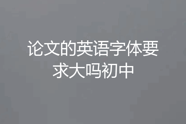 论文的英语字体要求大吗初中