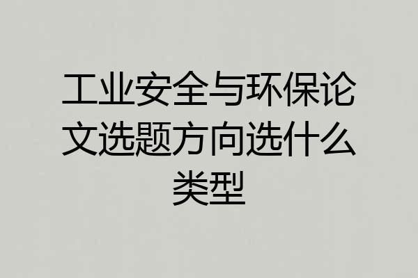 工业安全与环保论文选题方向选什么类型