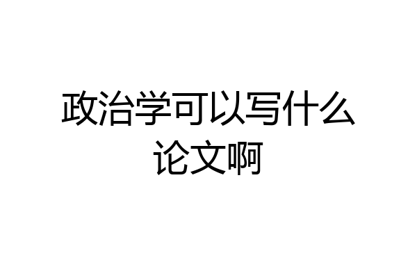 政治学可以写什么论文啊