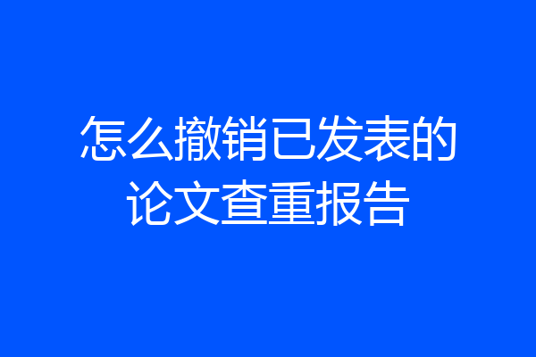 怎么撤销已发表的论文查重报告