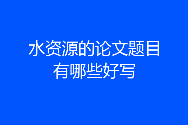 水资源的论文题目有哪些好写