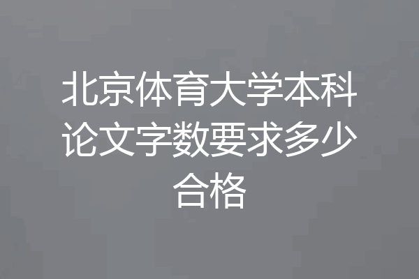 北京体育大学本科论文字数要求多少合格