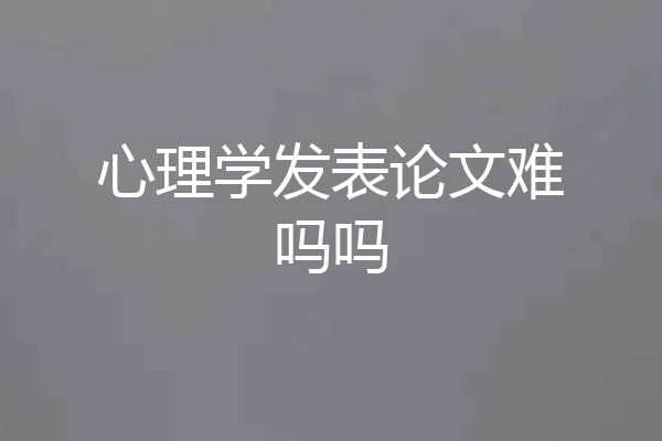心理学发表论文难吗吗